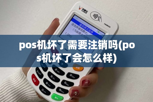 pos机坏了需要注销吗(pos机坏了会怎么样)