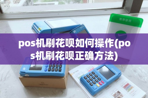 pos机刷花呗如何操作(pos机刷花呗正确方法) pos机刷花呗如何操作(pos机刷花呗正确方法)