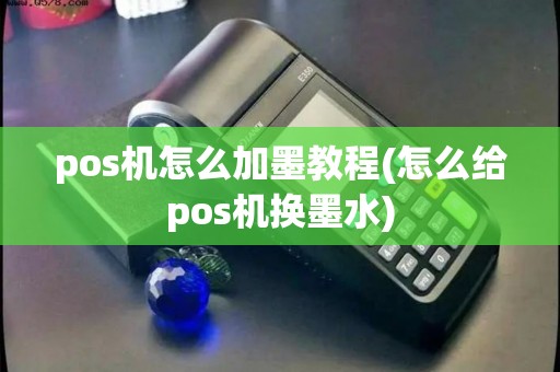 pos机怎么加墨教程(怎么给pos机换墨水) pos机怎么加墨教程(怎么给pos机换墨水)