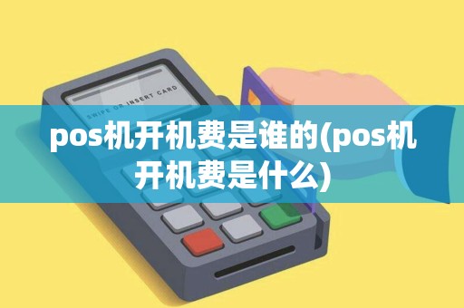 pos机开机费是谁的(pos机开机费是什么) pos机开机费是谁的(pos机开机费是什么)