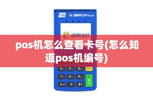 pos机怎么查看卡号(怎么知道pos机编号) pos机怎么查看卡号(怎么知道pos机编号)