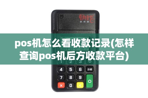pos机怎么看收款记录(怎样查询pos机后方收款平台)