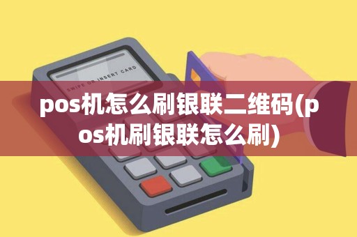 pos机怎么刷银联二维码(pos机刷银联怎么刷) pos机怎么刷银联二维码(pos机刷银联怎么刷)
