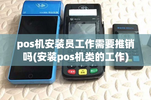 pos机安装员工作需要推销吗(安装pos机类的工作) pos机安装员工作需要推销吗(安装pos机类的工作)