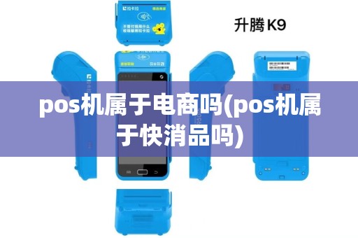 pos机属于电商吗(pos机属于快消品吗) pos机属于电商吗(pos机属于快消品吗)