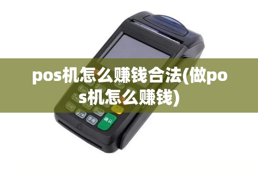 pos机怎么赚钱合法(做pos机怎么赚钱) pos机怎么赚钱合法(做pos机怎么赚钱)
