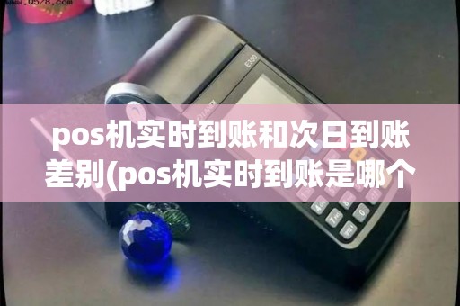 pos机实时到账和次日到账差别(pos机实时到账是哪个) pos机实时到账和次日到账差别(pos机实时到账是哪个)