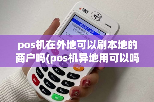 pos机在外地可以刷本地的商户吗(pos机异地用可以吗)