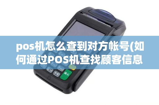 pos机怎么查到对方帐号(如何通过POS机查找顾客信息)