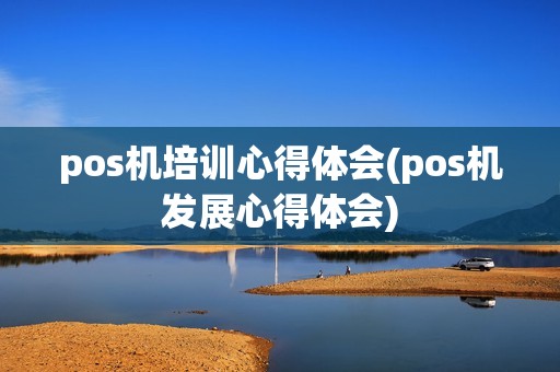 pos机培训心得体会(pos机发展心得体会)