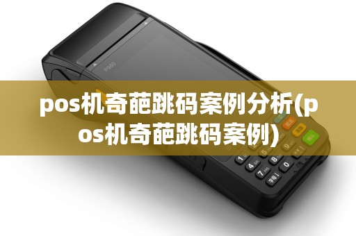 pos机奇葩跳码案例分析(pos机奇葩跳码案例)