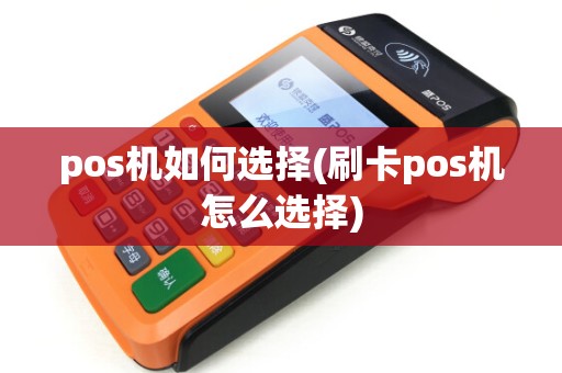 pos机如何选择(刷卡pos机怎么选择)