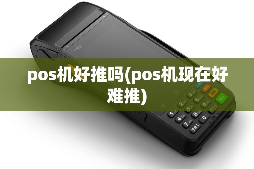 pos机好推吗(pos机现在好难推)