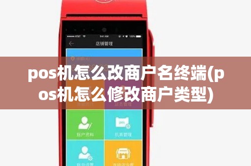 pos机怎么改商户名终端(pos机怎么修改商户类型)