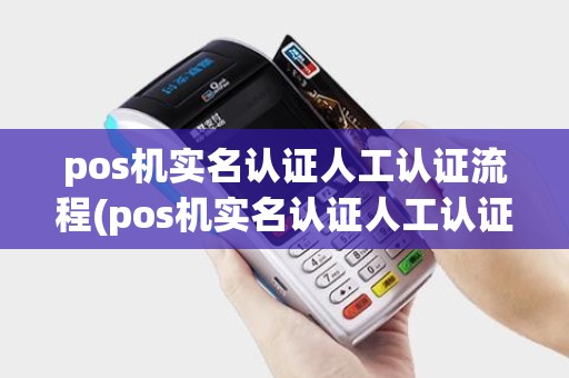 pos机实名认证人工认证流程(pos机实名认证人工认证)