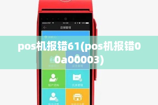 pos机报错61(pos机报错00a00003)
