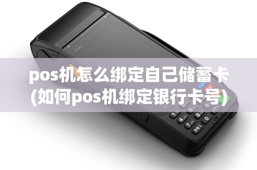pos机怎么绑定自己储蓄卡(如何pos机绑定银行卡号)