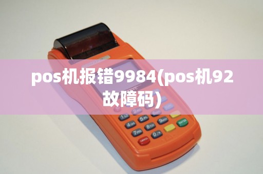 pos机报错9984(pos机92故障码) pos机报错9984(pos机92故障码)