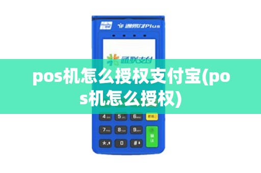 pos机怎么授权支付宝(pos机怎么授权) pos机怎么授权支付宝(pos机怎么授权)