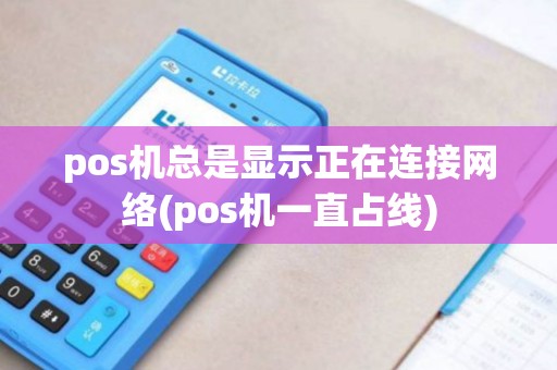 pos机总是显示正在连接网络(pos机一直占线)