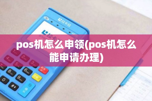pos机怎么申领(pos机怎么能申请办理) pos机怎么申领(pos机怎么能申请办理)