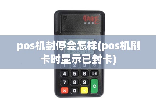 pos机封停会怎样(pos机刷卡时显示已封卡) pos机封停会怎样(pos机刷卡时显示已封卡)