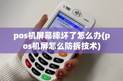 pos机屏幕摔坏了怎么办(pos机屏怎么防拆技术) pos机屏幕摔坏了怎么办(pos机屏怎么防拆技术)
