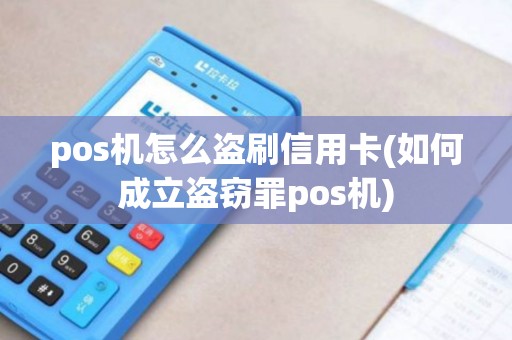 pos机怎么盗刷信用卡(如何成立盗窃罪pos机) pos机怎么盗刷信用卡(如何成立盗窃罪pos机)