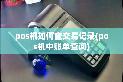 pos机如何查交易记录(pos机中账单查询) pos机如何查交易记录(pos机中账单查询)