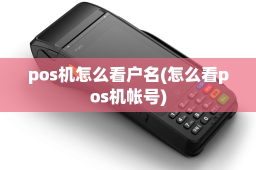 pos机怎么看户名(怎么看pos机帐号) pos机怎么看户名(怎么看pos机帐号)