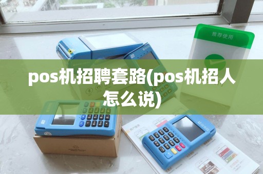 pos机招聘套路(pos机招人怎么说) pos机招聘套路(pos机招人怎么说)