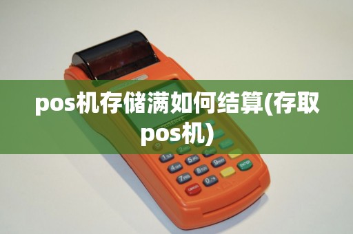 pos机存储满如何结算(存取pos机) pos机存储满如何结算(存取pos机)