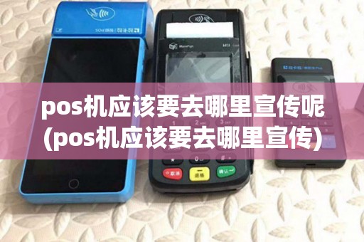 pos机应该要去哪里宣传呢(pos机应该要去哪里宣传) pos机应该要去哪里宣传呢(pos机应该要去哪里宣传)