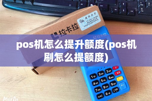 pos机怎么提升额度(pos机刷怎么提额度) pos机怎么提升额度(pos机刷怎么提额度)