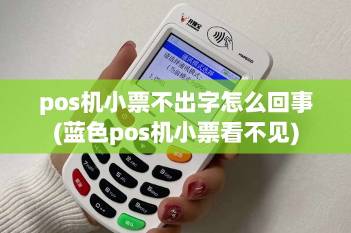 pos机小票不出字怎么回事(蓝色pos机小票看不见) pos机小票不出字怎么回事(蓝色pos机小票看不见)