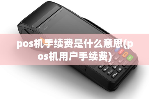 pos机手续费是什么意思(pos机用户手续费)