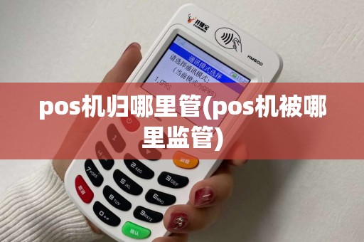 pos机归哪里管(pos机被哪里监管)