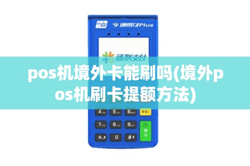 pos机境外卡能刷吗(境外pos机刷卡提额方法)