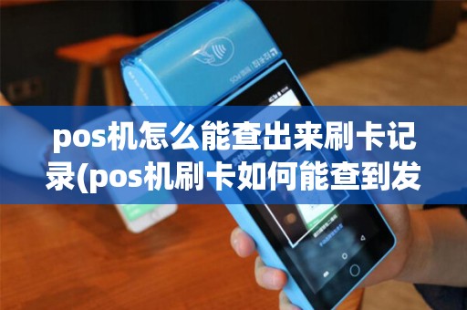 pos机怎么能查出来刷卡记录(pos机刷卡如何能查到发票)