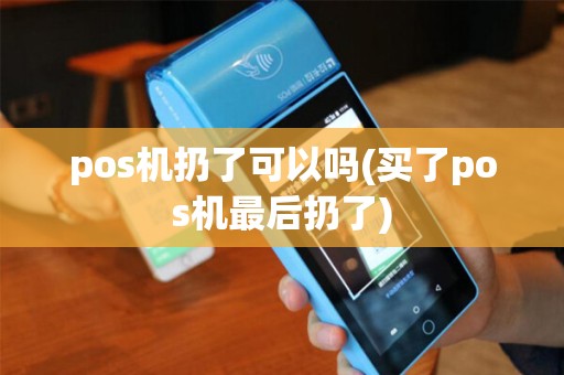 pos机扔了可以吗(买了pos机最后扔了)
