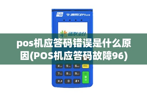 pos机应答码错误是什么原因(POS机应答码故障96)
