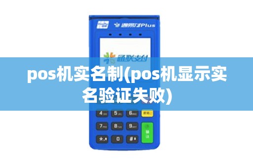 pos机实名制(pos机显示实名验证失败)