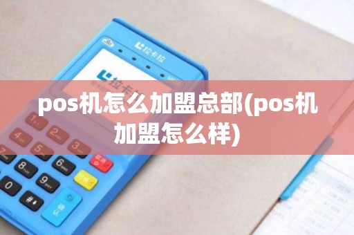 pos机怎么加盟总部(pos机加盟怎么样)