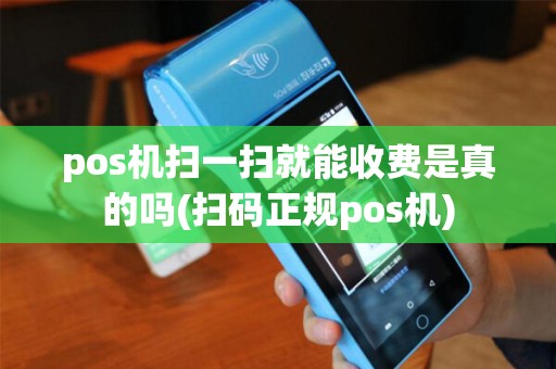 pos机扫一扫就能收费是真的吗(扫码正规pos机)