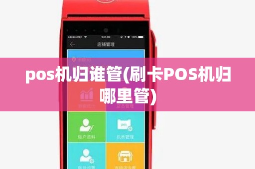 pos机归谁管(刷卡POS机归哪里管)