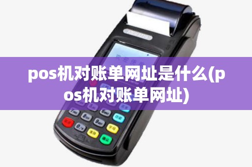 pos机对账单网址是什么(pos机对账单网址)