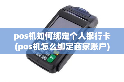 pos机如何绑定个人银行卡(pos机怎么绑定商家账户)