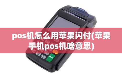 pos机怎么用苹果闪付(苹果手机pos机啥意思) pos机怎么用苹果闪付(苹果手机pos机啥意思)
