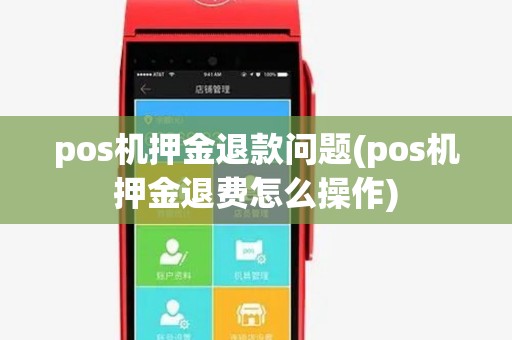pos机押金退款问题(pos机押金退费怎么操作) pos机押金退款问题(pos机押金退费怎么操作)