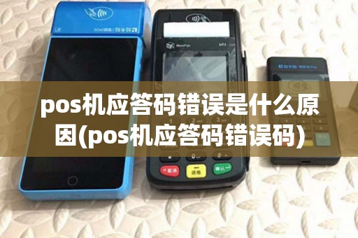 pos机应答码错误是什么原因(pos机应答码错误码) pos机应答码错误是什么原因(pos机应答码错误码)